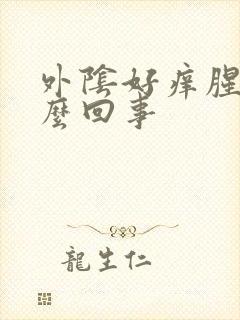 外阴好痒腥臭怎么回事