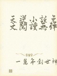 天逆小说免费全文阅读无弹窗