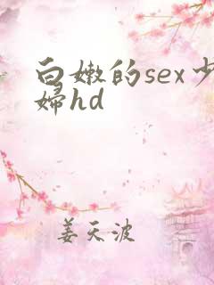 白嫩的sex少妇hd