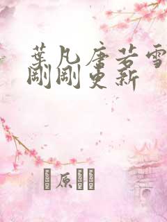 叶凡唐若雪小说刚刚更新