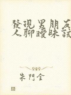 发现男朋友跟别人聊暧昧该怎么办