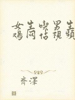 女生吃男生的鸡鸡网站视频