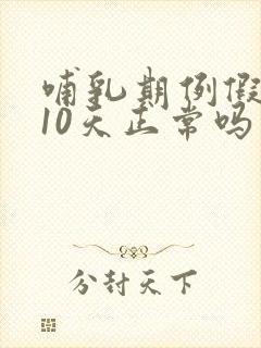 哺乳期例假推迟10天正常吗