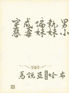 穿成偏执男主的恶毒妹妹小说