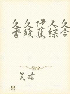 久久伊人久久大香线蕉综合影视