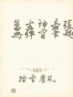 万古神帝张若尘无弹窗笔趣阁