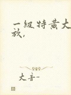 一级特黄大片播放,