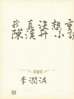 我真没想重生啊陈汉升 小说