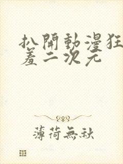 扒开动漫狂揉羞羞二次元