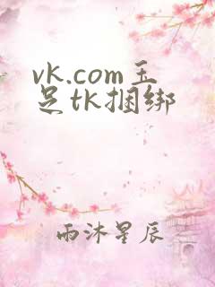 vk.com玉足tk捆绑