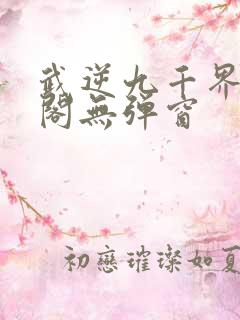 武逆九千界笔趣阁无弹窗