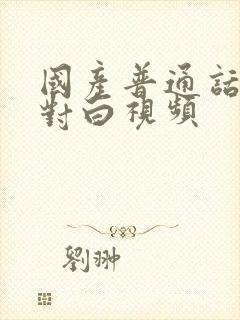 国产普通话男女对白视频