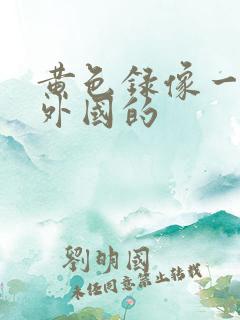 黄色录像一级片外国的