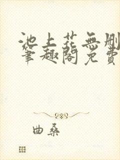 池上花无删减版笔趣阁免费阅读