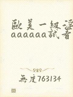 欧美一级淫片aaaaaaa试看