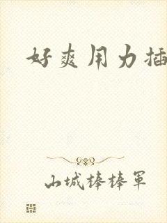 好爽用力插快点