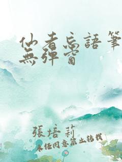 仙者忘语笔趣阁无弹窗