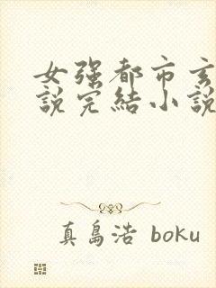 女强都市玄幻小说完结小说