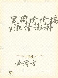 男同偷偷搞gay激情澎湃