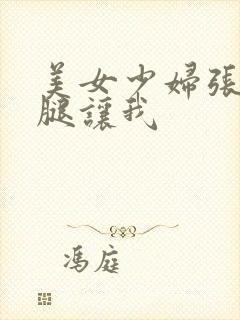 美女少妇张开双腿让我