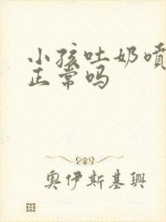 小孩吐奶喷射状正常吗