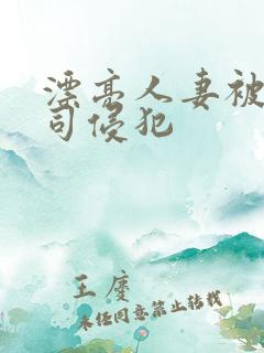 漂亮人妻被夫上司侵犯