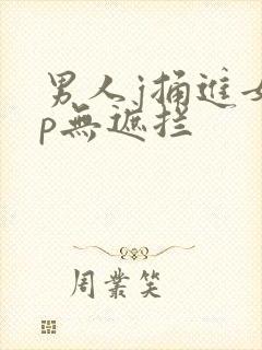 男人j捅进女人p无遮拦