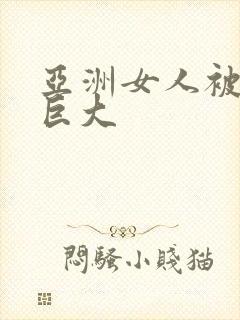 亚洲女人被黑人巨大