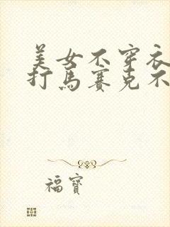 美女不穿衣服不打马赛克不遮挡