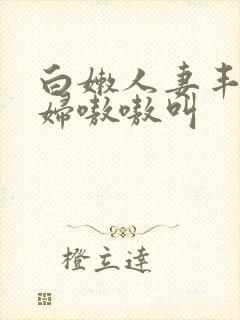 白嫩人妻丰满少妇嗷嗷叫