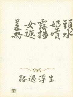 美女露奶头尿口无遮挡喷水