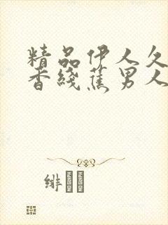 精品伊人久久大香线蕉男人的天堂