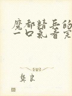 魔都精兵的奴隶一口气看完