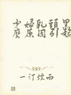 少妇乳头黑是什么原因引起的