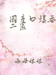 国产口爆吞精一二区