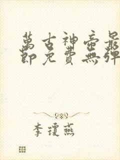 万古神帝最新章节免费无弹窗全文