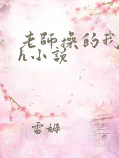 老师操的我好爽h小说