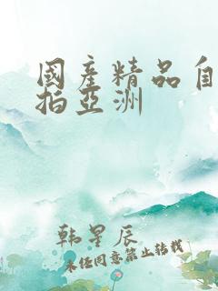 国产精品自拍偷拍亚洲