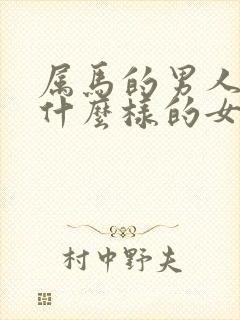 属马的男人喜欢什么样的女人