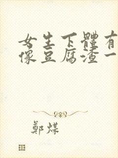 女生下体有白色像豆腐渣一样用什么药