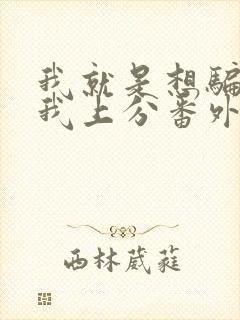 我就是想骗你带我上分番外笔趣阁