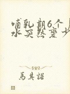 哺乳期6个月奶水突然变少了是怎么回事