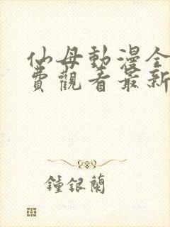 仙母动漫全集免费观看最新章节更新