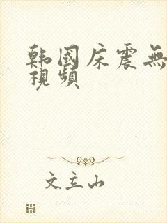 韩国床震无遮掩视频