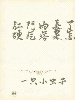 肛门内长了一个硬疙瘩是怎么回事