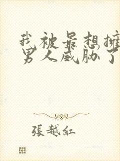 我被最想拥抱的男人威胁了动漫无删减