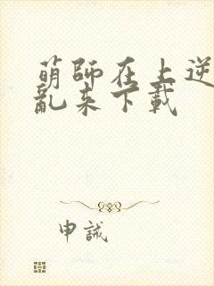 萌师在上逆徒别乱来下载