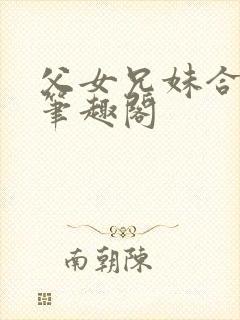 父女兄妹合集 笔趣阁