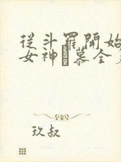 从斗罗开始俘获女神鞪慕全篇