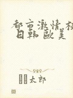 都市激情 校园 日韩 欧美